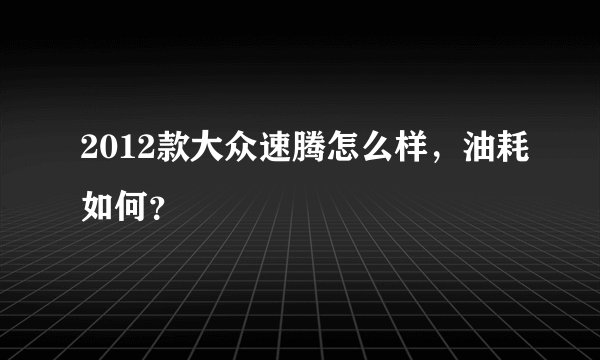 2012款大众速腾怎么样,油耗如何?