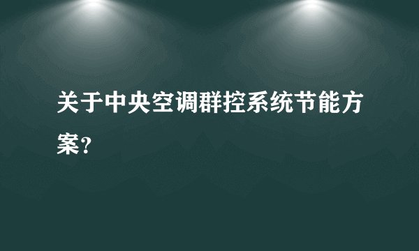 关于中央空调群控系统节能方案？