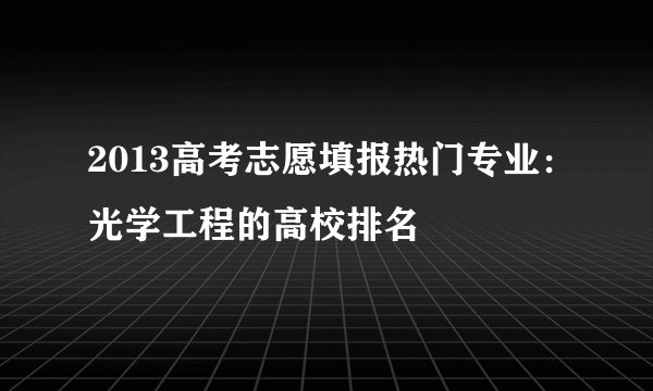 2013高考志愿填报热门专业:光学工程的高校排名