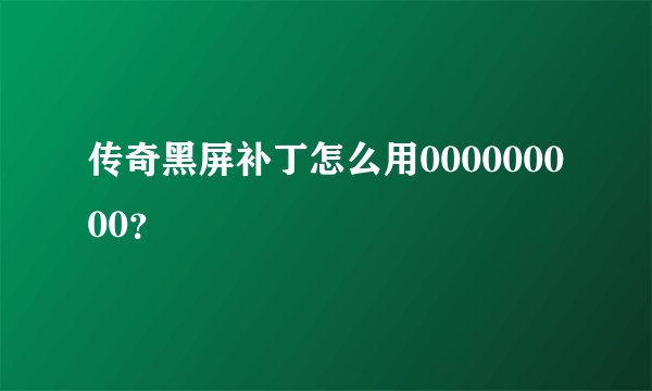 传奇黑屏补丁怎么用000000000?