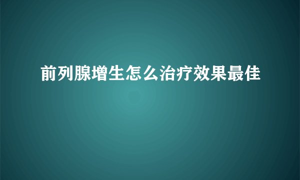 前列腺增生怎么治疗效果最佳