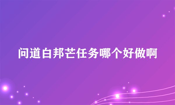 问道白邦芒任务哪个好做啊