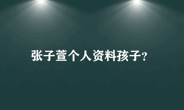 张子萱个人资料孩子？