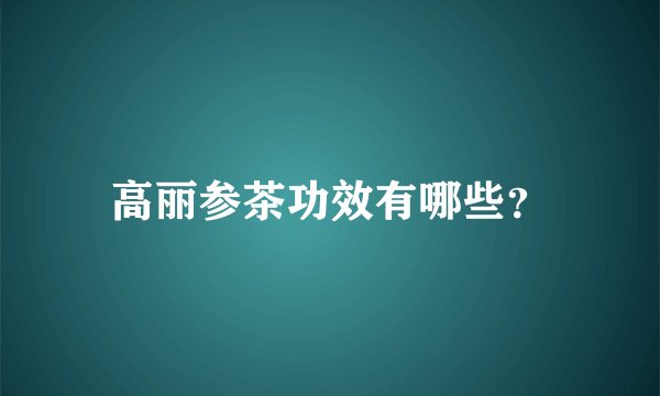 高丽参茶功效有哪些？