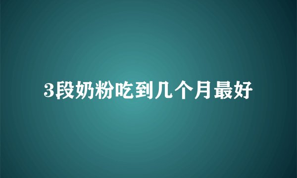 3段奶粉吃到几个月最好