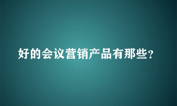 好的会议营销产品有那些?