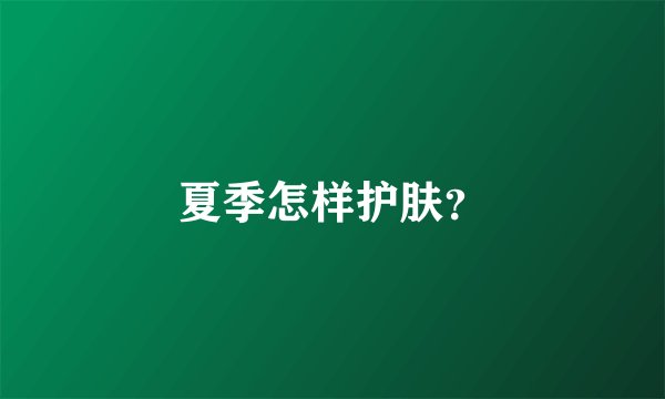 夏季怎样护肤？
