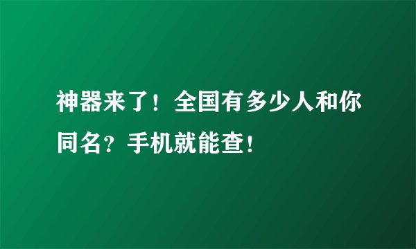 神器来了！全国有多少人和你同名？手机就能查！