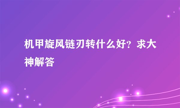 机甲旋风链刃转什么好？求大神解答
