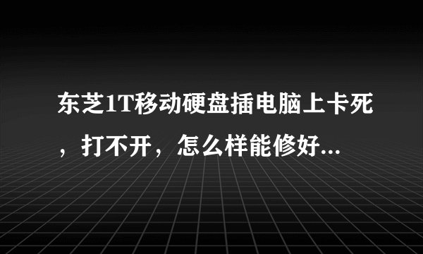 东芝1T移动硬盘插电脑上卡死,打不开,怎么样能修好,不想丢失里面的东西!!!