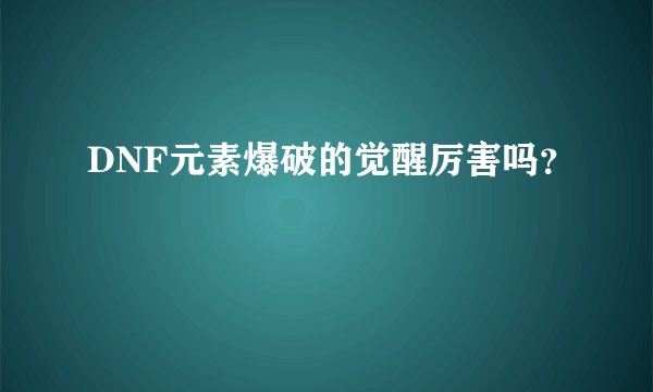 DNF元素爆破的觉醒厉害吗？