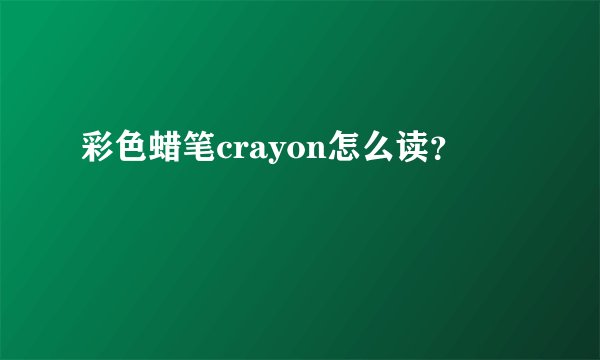 彩色蜡笔crayon怎么读?
