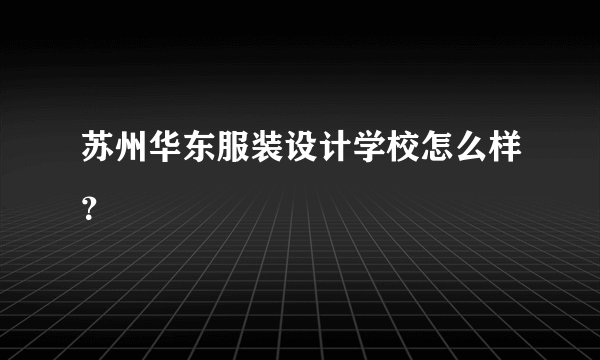 苏州华东服装设计学校怎么样？
