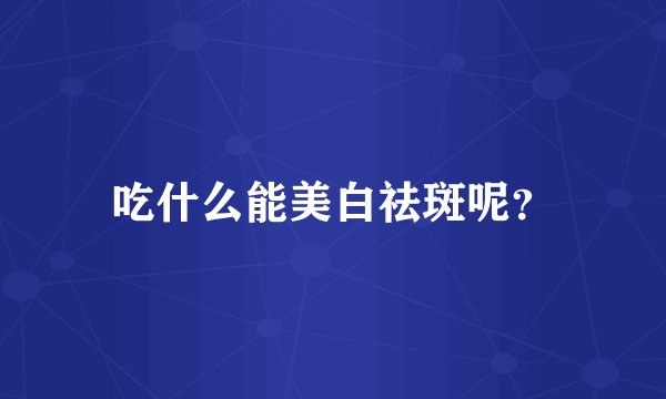 吃什么能美白祛斑呢？
