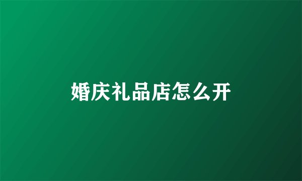 婚庆礼品店怎么开