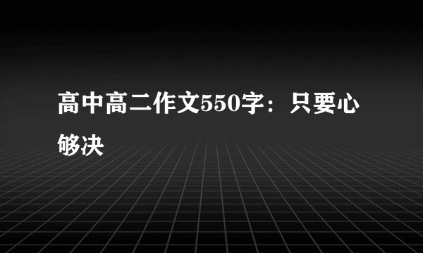 高中高二作文550字:只要心够决