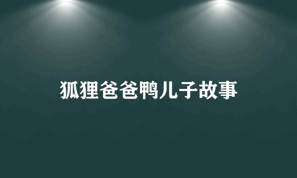 狐狸爸爸鸭儿子故事