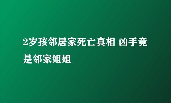 2岁孩邻居家死亡真相 凶手竟是邻家姐姐