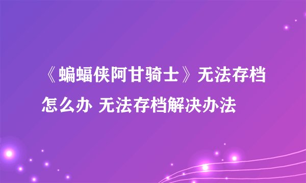 《蝙蝠侠阿甘骑士》无法存档怎么办 无法存档解决办法