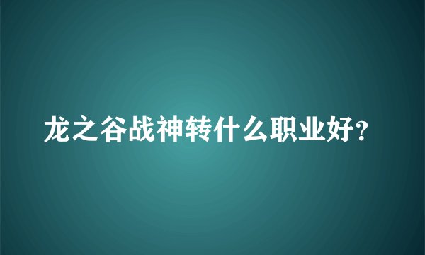 龙之谷战神转什么职业好?