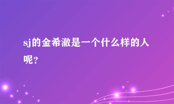 sj的金希澈是一个什么样的人呢？