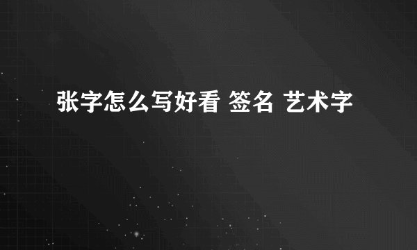 张字怎么写好看 签名 艺术字