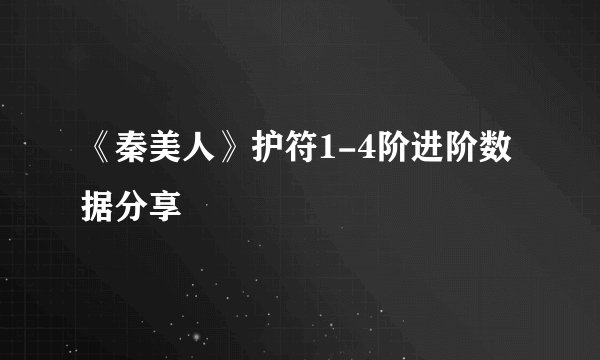 《秦美人》护符1-4阶进阶数据分享