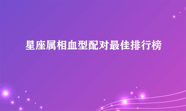 星座属相血型配对最佳排行榜