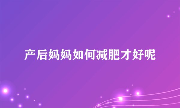 产后妈妈如何减肥才好呢