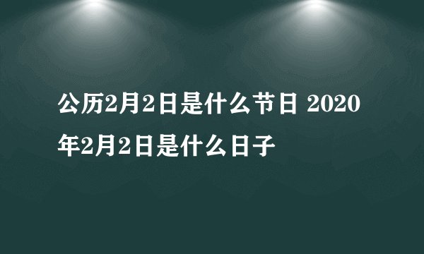 公历2月2日是什么节日 2020年2月2日是什么日子