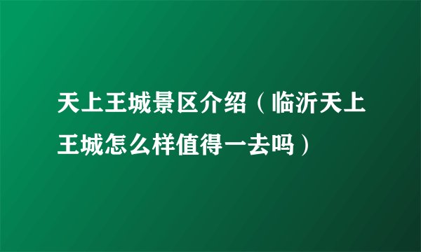 天上王城景区介绍(临沂天上王城怎么样值得一去吗)