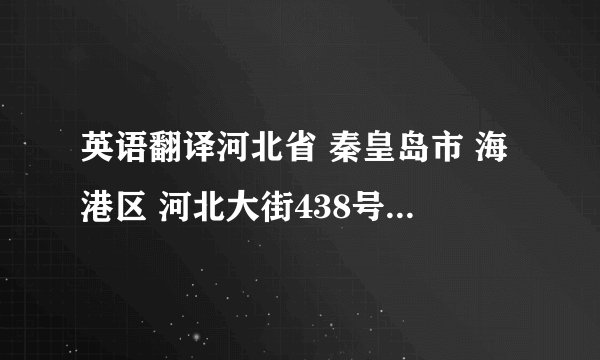 英语翻译河北省 秦皇岛市 海港区 河北大街438号燕山大学文法学院726信箱