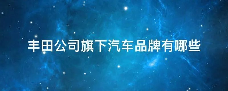 丰田公司旗下汽车品牌有哪些