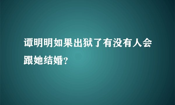 谭明明如果出狱了有没有人会跟她结婚?