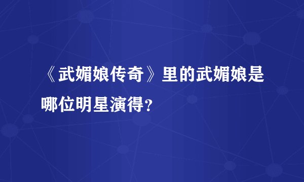 《武媚娘传奇》里的武媚娘是哪位明星演得？