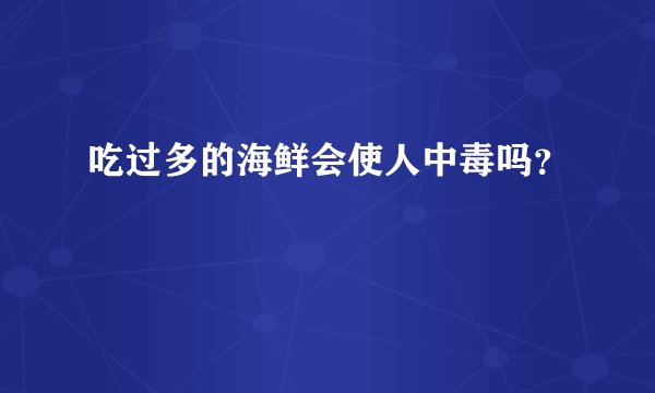 吃过多的海鲜会使人中毒吗？