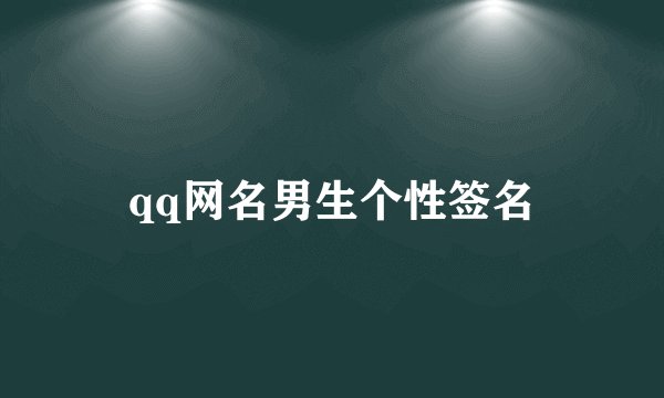 qq网名男生个性签名