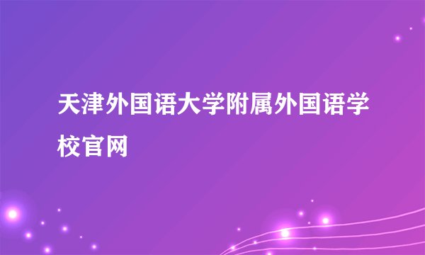 天津外国语大学附属外国语学校官网