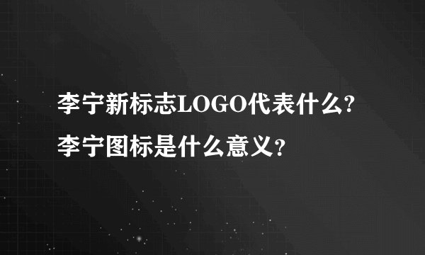 李宁新标志LOGO代表什么?李宁图标是什么意义?