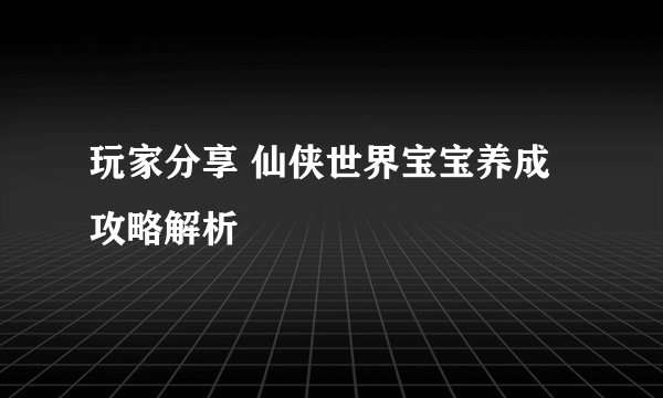 玩家分享 仙侠世界宝宝养成攻略解析