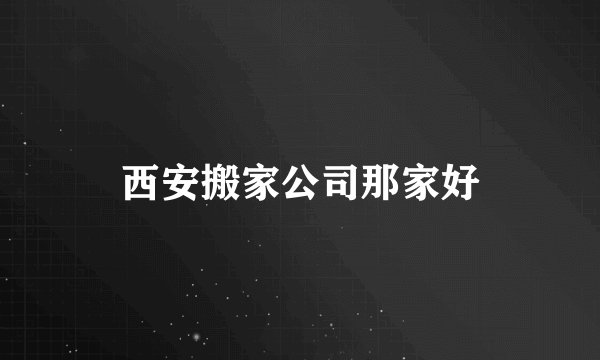 西安搬家公司那家好