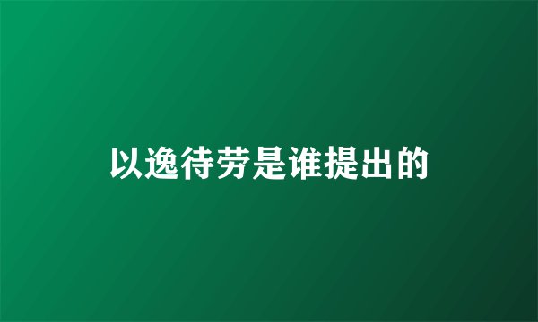以逸待劳是谁提出的