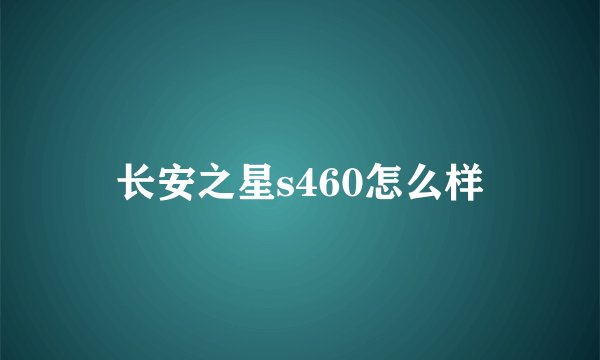 长安之星s460怎么样