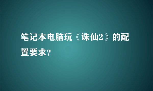 笔记本电脑玩《诛仙2》的配置要求？