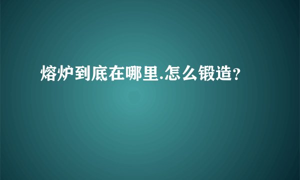 熔炉到底在哪里.怎么锻造？