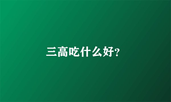 三高吃什么好？
