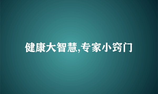 健康大智慧,专家小窍门