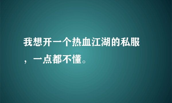 我想开一个热血江湖的私服 ，一点都不懂。
