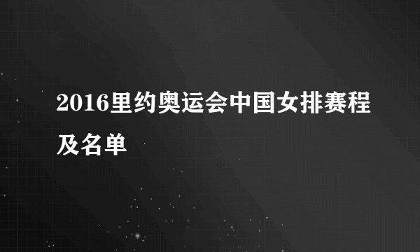 2016里约奥运会中国女排赛程及名单