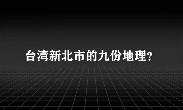 台湾新北市的九份地理？